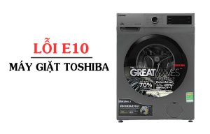 Cách sửa lỗi E10 máy giặt Toshiba hiệu quả